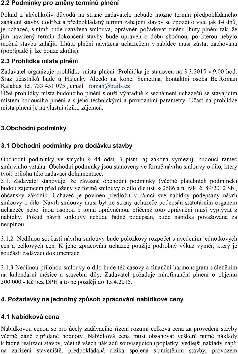 stavbu zahájit. Lhůta plnění navržená uchazečem v nabídce musí zůstat zachována (popřípadě ji lze pouze zkrátit). 2.3 Prohlídka místa plnění Zadavatel organizuje prohlídku místa plnění.