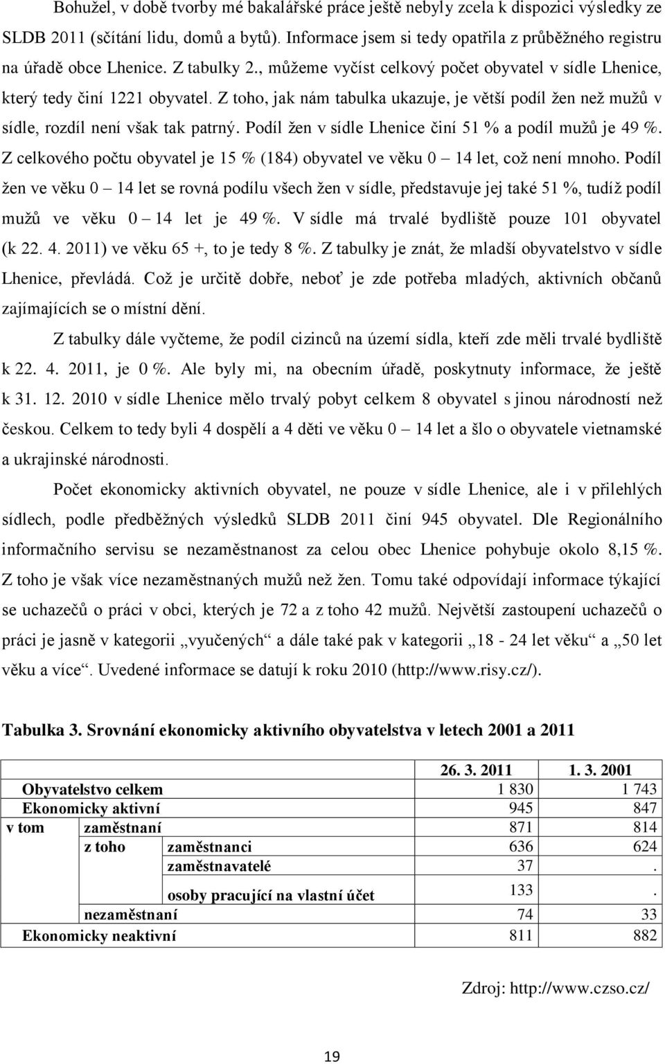 Z toho, jak nám tabulka ukazuje, je větší podíl ţen neţ muţů v sídle, rozdíl není však tak patrný. Podíl ţen v sídle Lhenice činí 51 % a podíl muţů je 49 %.