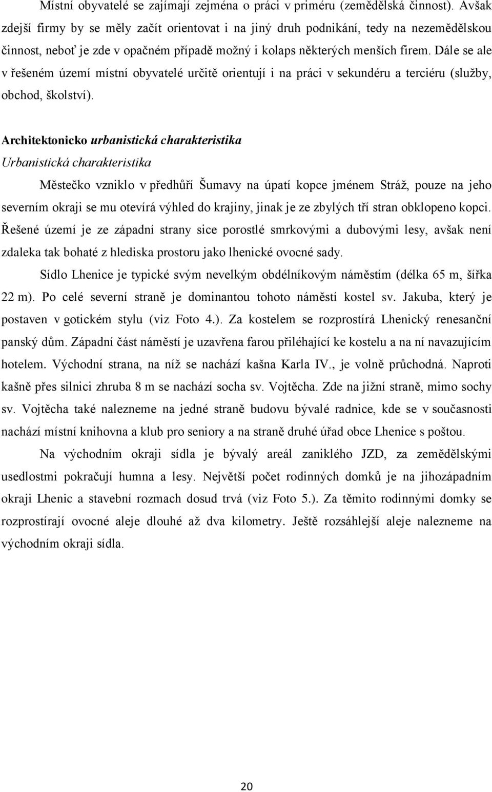 Dále se ale v řešeném území místní obyvatelé určitě orientují i na práci v sekundéru a terciéru (sluţby, obchod, školství).