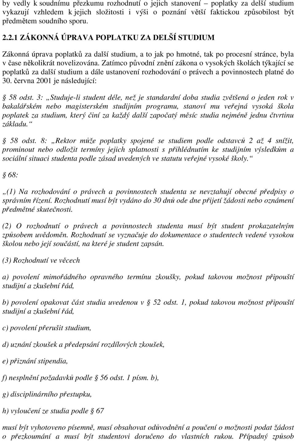 Zatímco původní znění zákona o vysokých školách týkající se poplatků za další studium a dále ustanovení rozhodování o právech a povinnostech platné do 30. června 2001 je následující: 58 odst.
