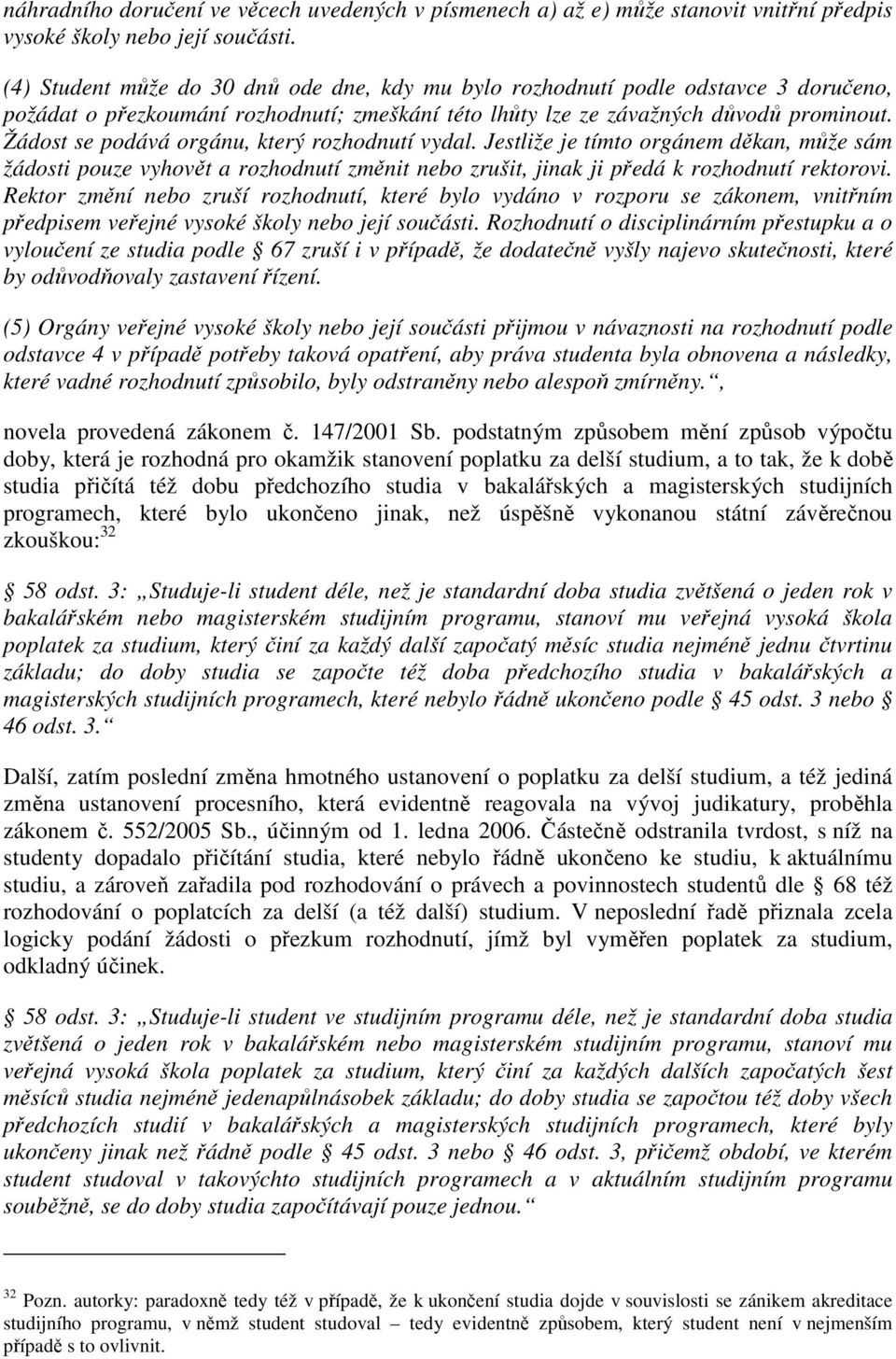 Žádost se podává orgánu, který rozhodnutí vydal. Jestliže je tímto orgánem děkan, může sám žádosti pouze vyhovět a rozhodnutí změnit nebo zrušit, jinak ji předá k rozhodnutí rektorovi.