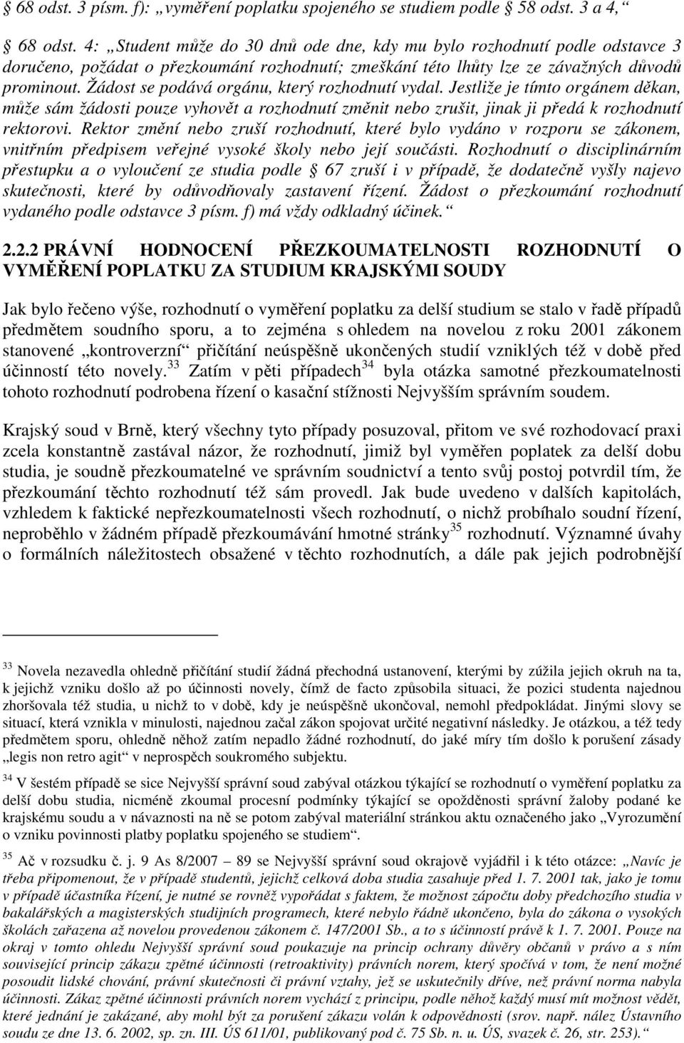 Žádost se podává orgánu, který rozhodnutí vydal. Jestliže je tímto orgánem děkan, může sám žádosti pouze vyhovět a rozhodnutí změnit nebo zrušit, jinak ji předá k rozhodnutí rektorovi.