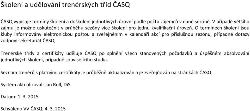 O termínech školení jsou kluby informovány elektronickou poštou a zveřejněním v kalendáři akcí pro příslušnou sezónu, případné dotazy zodpoví sekretariát.