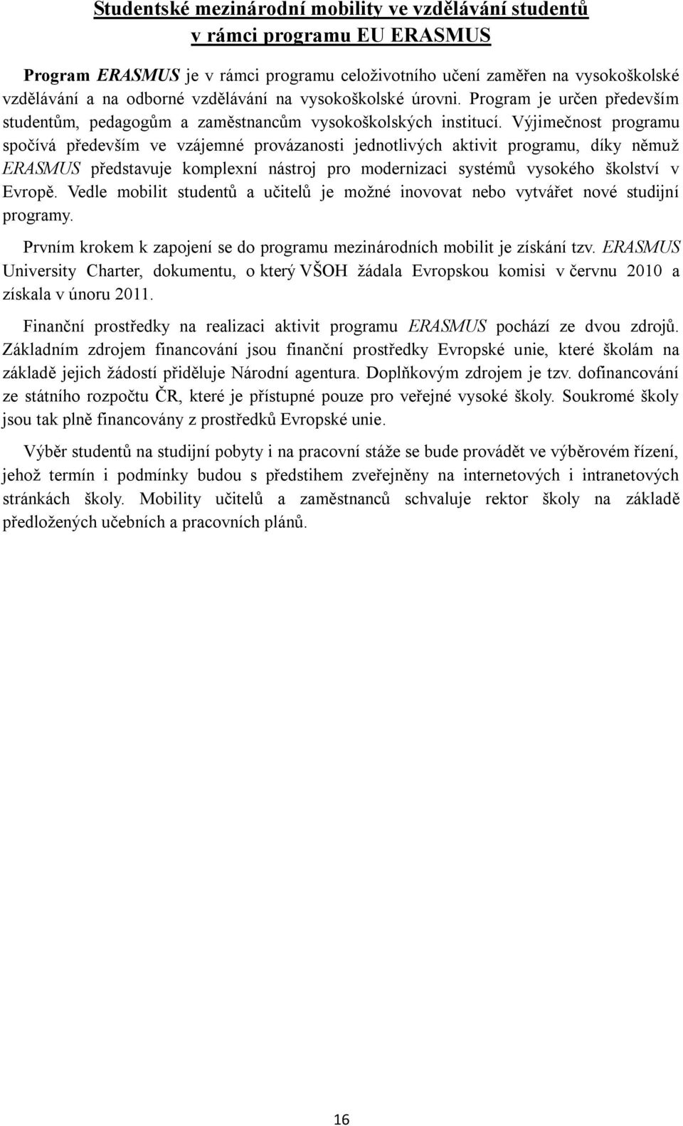 Výjimečnost programu spočívá především ve vzájemné provázanosti jednotlivých aktivit programu, díky němuž ERASMUS představuje komplexní nástroj pro modernizaci systémů vysokého školství v Evropě.