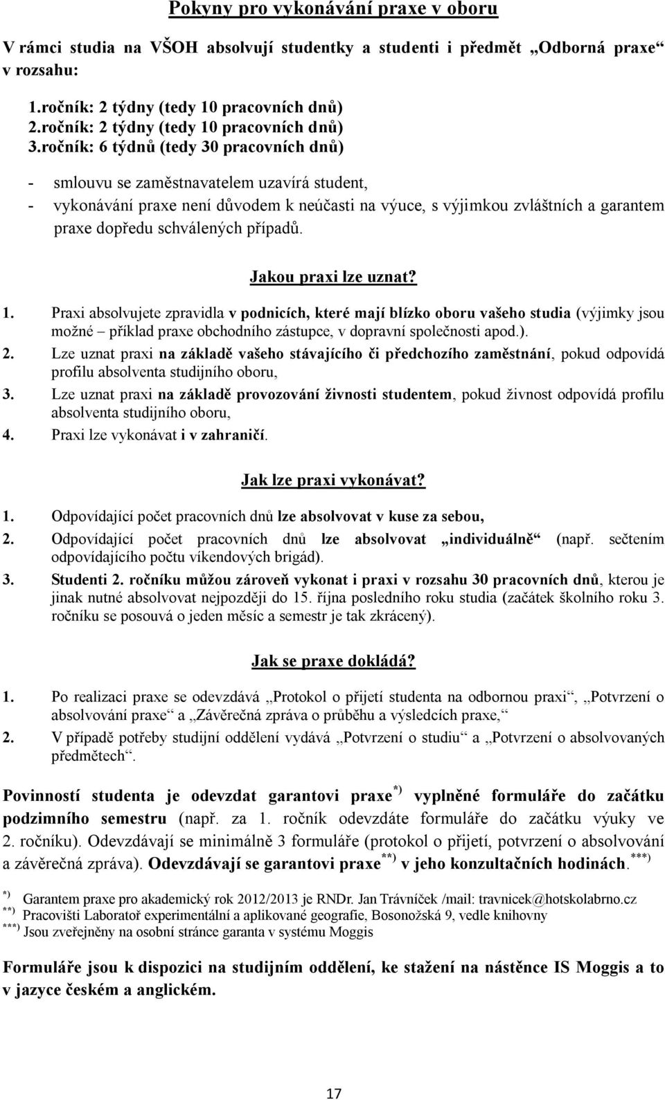 ročník: 6 týdnů (tedy 30 pracovních dnů) - smlouvu se zaměstnavatelem uzavírá student, - vykonávání praxe není důvodem k neúčasti na výuce, s výjimkou zvláštních a garantem praxe dopředu schválených