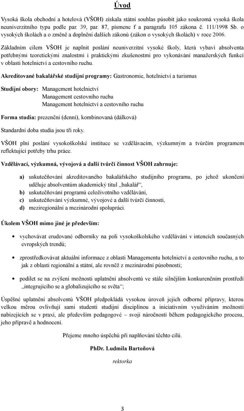 Základním cílem VŠOH je naplnit poslání neuniverzitní vysoké školy, která vybaví absolventa potřebnými teoretickými znalostmi i praktickými zkušenostmi pro vykonávání manažerských funkcí v oblasti