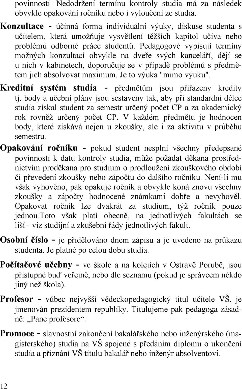 Pedagogové vypisují termíny možných konzultací obvykle na dveře svých kanceláří, dějí se u nich v kabinetech, doporučuje se v případě problémů s předmětem jich absolvovat maximum.