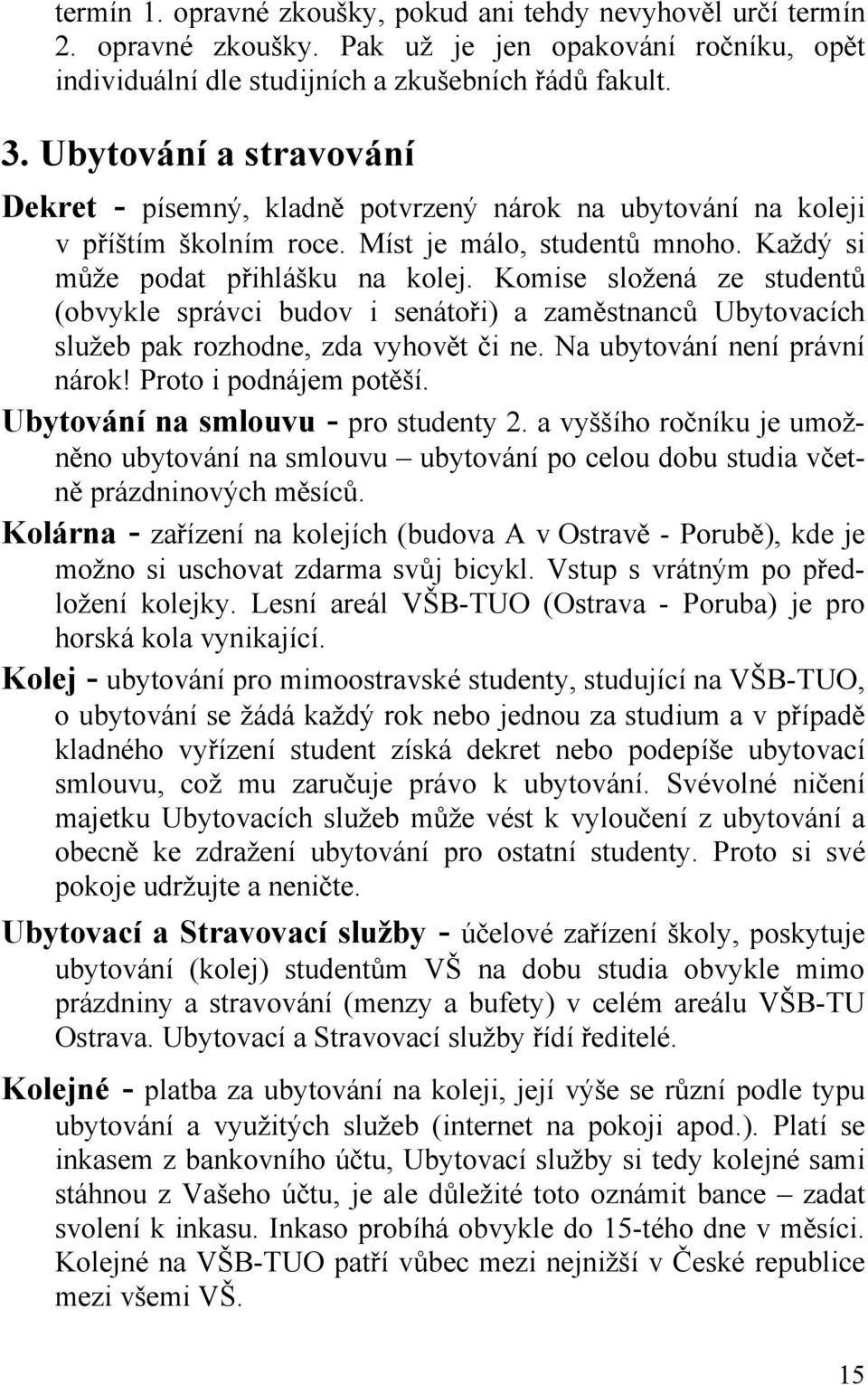 Komise složená ze studentů (obvykle správci budov i senátoři) a zaměstnanců Ubytovacích služeb pak rozhodne, zda vyhovět či ne. Na ubytování není právní nárok! Proto i podnájem potěší.