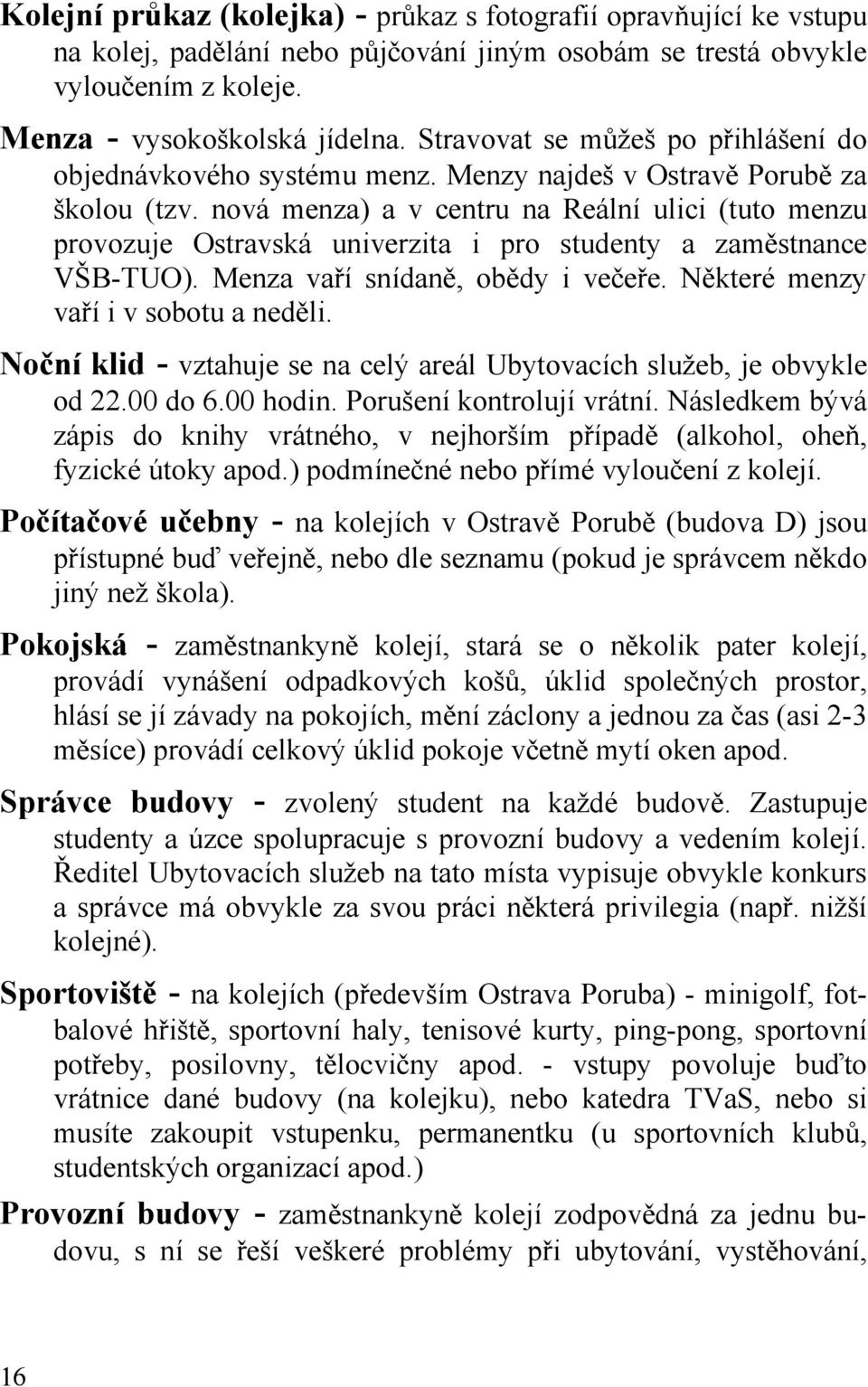 nová menza) a v centru na Reální ulici (tuto menzu provozuje Ostravská univerzita i pro studenty a zaměstnance VŠB-TUO). Menza vaří snídaně, obědy i večeře. Některé menzy vaří i v sobotu a neděli.