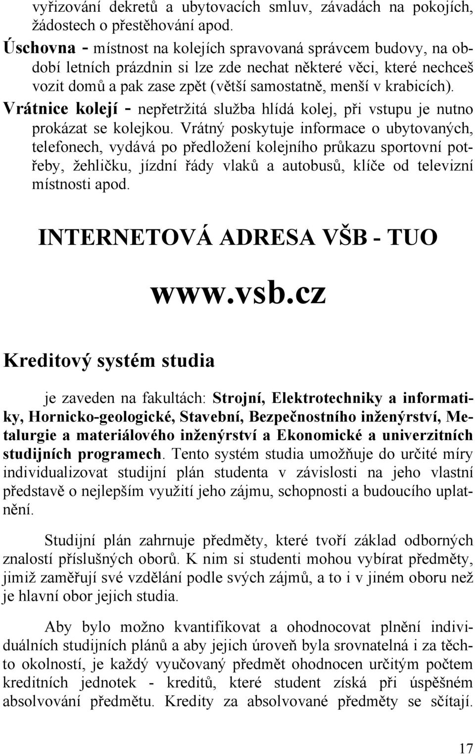 Vrátnice kolejí - nepřetržitá služba hlídá kolej, při vstupu je nutno prokázat se kolejkou.