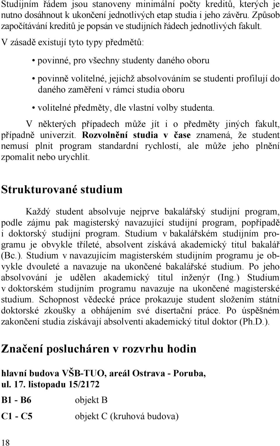 V zásadě existují tyto typy předmětů: povinné, pro všechny studenty daného oboru povinně volitelné, jejichž absolvováním se studenti profilují do daného zaměření v rámci studia oboru volitelné