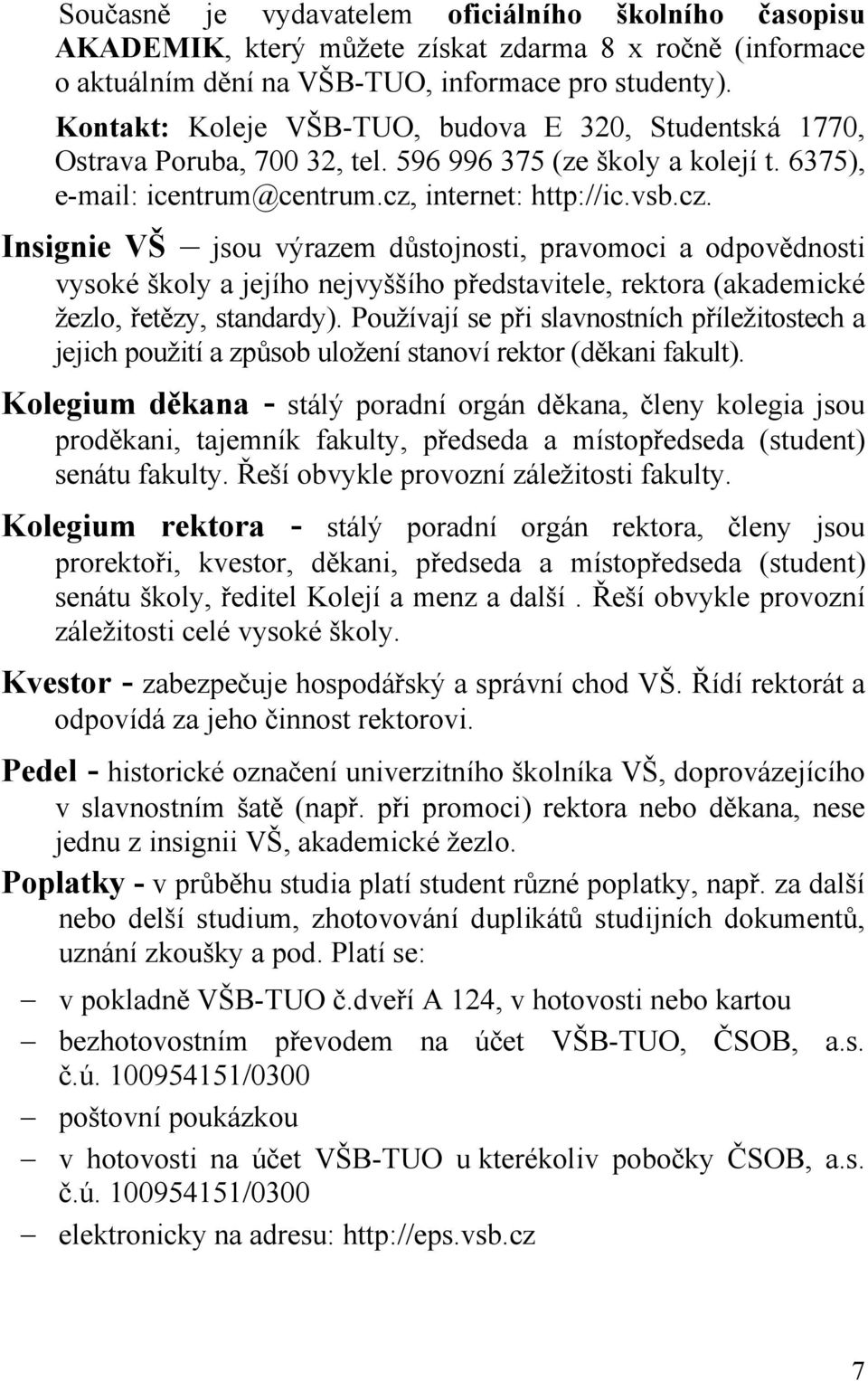 internet: http://ic.vsb.cz. Insignie VŠ jsou výrazem důstojnosti, pravomoci a odpovědnosti vysoké školy a jejího nejvyššího představitele, rektora (akademické žezlo, řetězy, standardy).