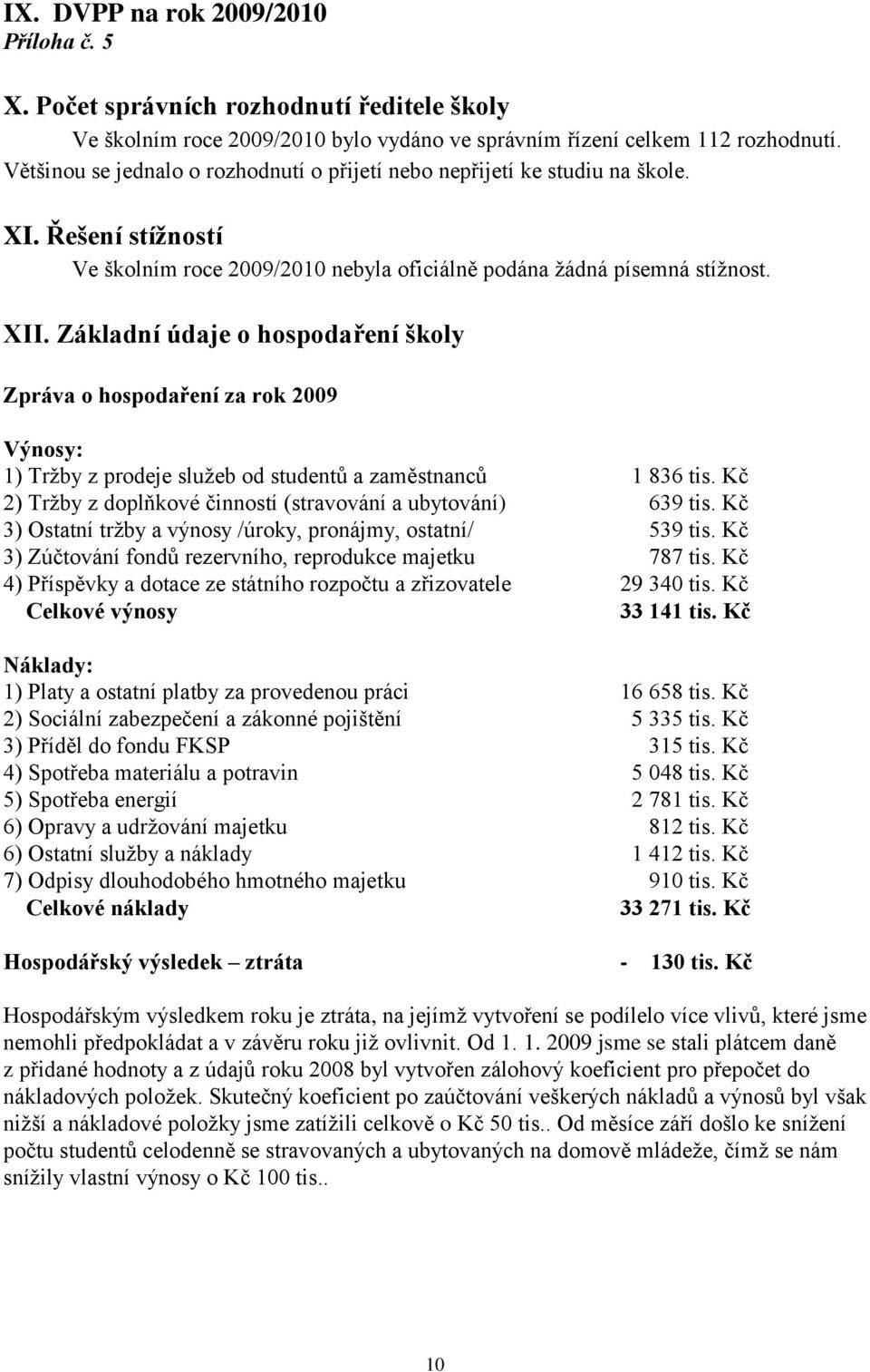 Základní údaje o hospodaření školy Zpráva o hospodaření za rok 2009 Výnosy: 1) Trţby z prodeje sluţeb od studentů a zaměstnanců 1 836 tis.