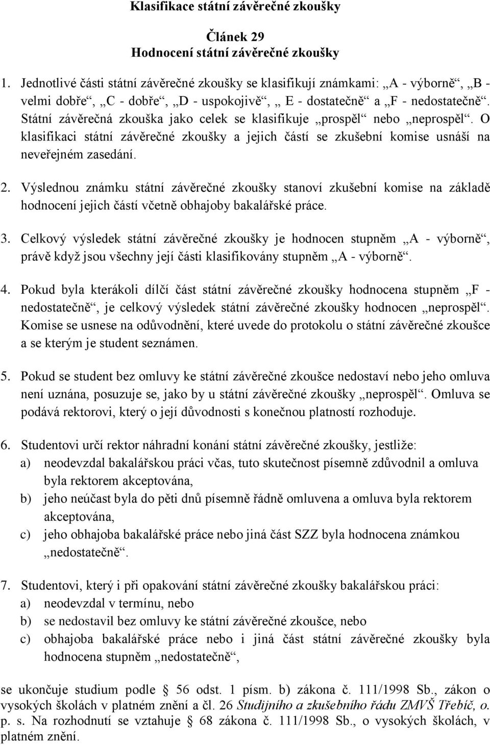 Státní závěrečná zkouška jako celek se klasifikuje prospěl nebo neprospěl. O klasifikaci státní závěrečné zkoušky a jejich částí se zkušební komise usnáší na neveřejném zasedání. 2.