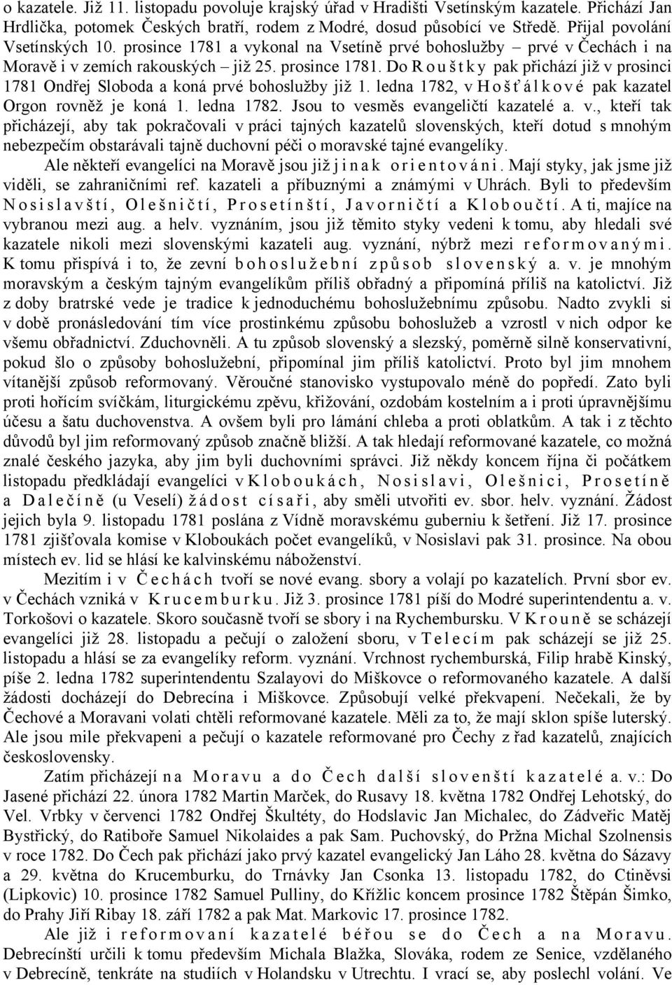 ledna 1782, v H o š ť álkové pak kazatel Orgon rovněž je koná 1. ledna 1782. Jsou to vesměs evangeličtí kazatelé a. v., kteří tak přicházejí, aby tak pokračovali v práci tajných kazatelů slovenských, kteří dotud s mnohým nebezpečím obstarávali tajně duchovní péči o moravské tajné evangelíky.