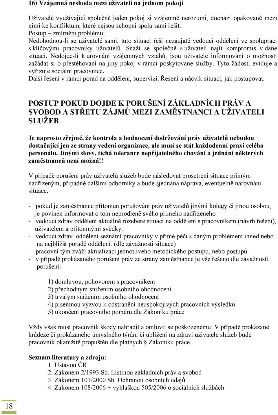 Nedojde-li k urovnání vzájemných vztahů, jsou uživatelé informování o možnosti zažádat si o přestěhování na jiný pokoj v rámci poskytované služby. Tyto žádosti eviduje a vyřizuje sociální pracovnice.