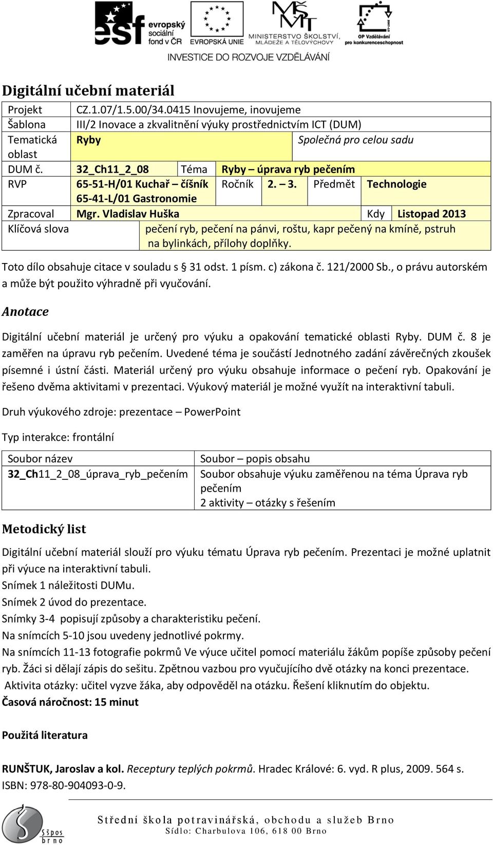 Vladislav Huška Kdy Listopad 2013 Klíčová slova pečení ryb, pečení na pánvi, roštu, kapr pečený na kmíně, pstruh na bylinkách, přílohy doplňky. Toto dílo obsahuje citace v souladu s 31 odst. 1 písm.