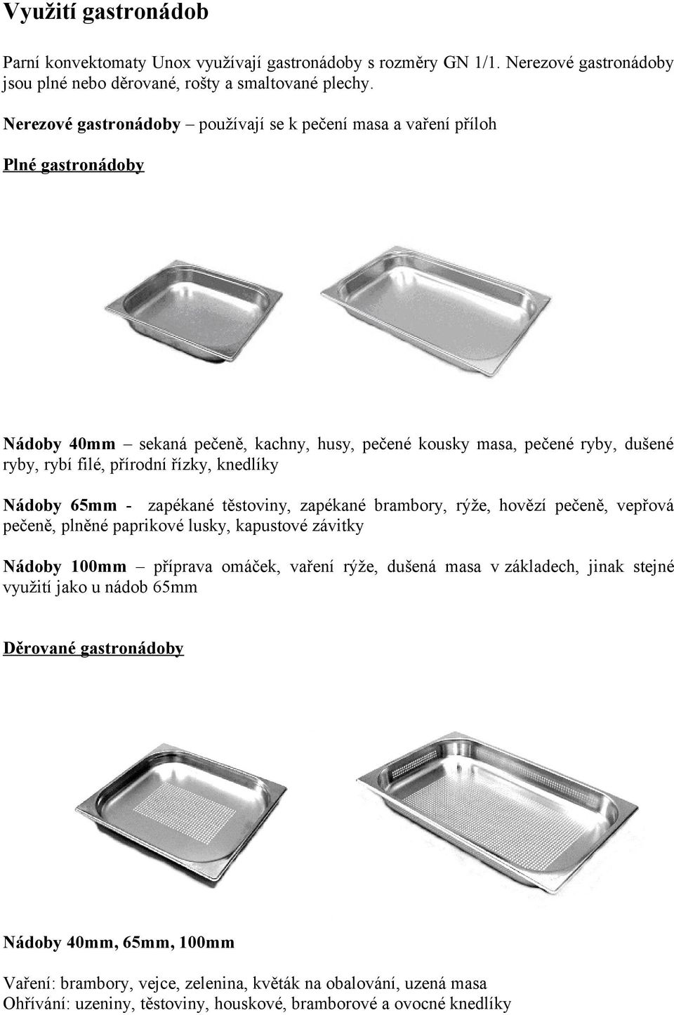 knedlíky Nádoby 65mm - zapékané těstoviny, zapékané brambory, rýže, hovězí pečeně, vepřová pečeně, plněné paprikové lusky, kapustové závitky Nádoby 100mm příprava omáček, vaření rýže, dušená masa