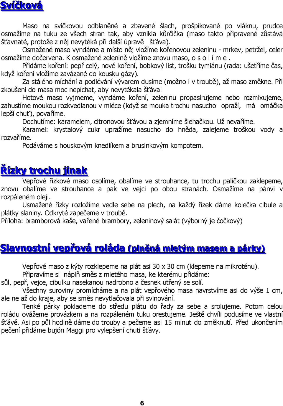 Přidáme koření: pepř celý, nové koření, bobkový list, trošku tymiánu (rada: ušetříme čas, když koření vložíme zavázané do kousku gázy).