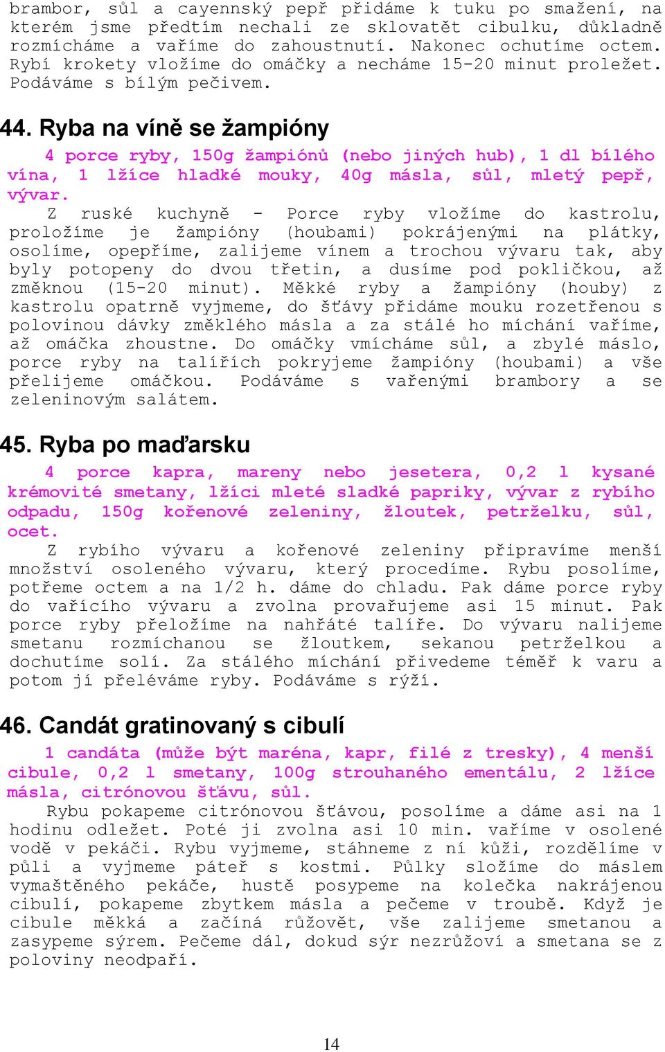 Ryba na víně se žampióny 4 porce ryby, 150g žampiónů (nebo jiných hub), 1 dl bílého vína, 1 lžíce hladké mouky, 40g másla, sůl, mletý pepř, vývar.