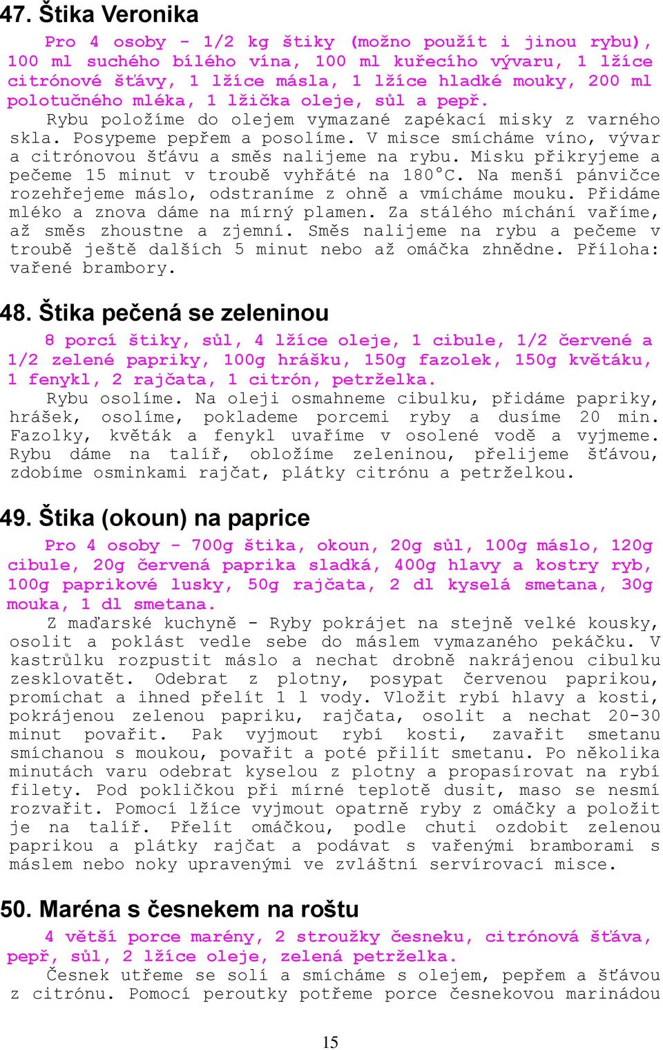 V misce smícháme víno, vývar a citrónovou šťávu a směs nalijeme na rybu. Misku přikryjeme a pečeme 15 minut v troubě vyhřáté na 180 C.