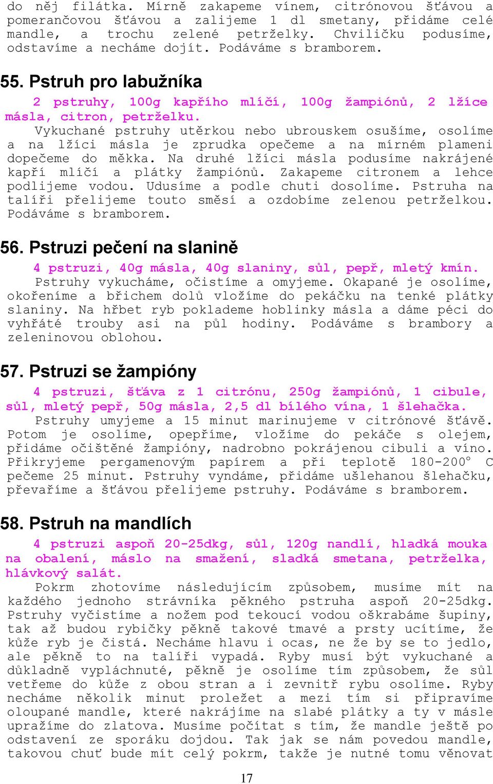 Vykuchané pstruhy utěrkou nebo ubrouskem osušíme, osolíme a na lţíci másla je zprudka opečeme a na mírném plameni dopečeme do měkka.