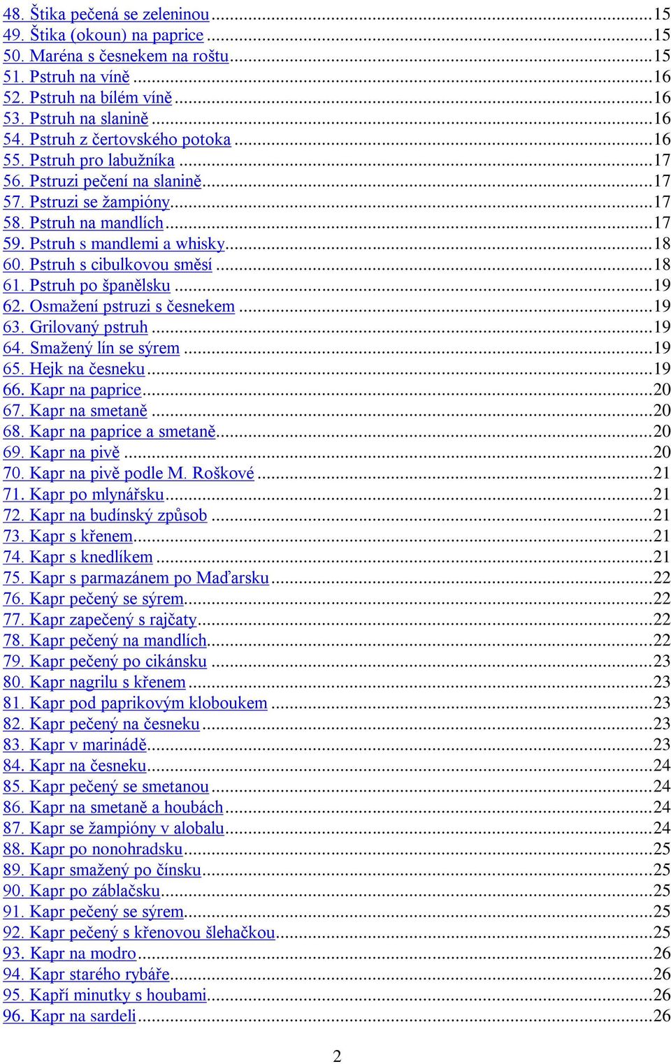 Pstruh s cibulkovou směsí... 18 61. Pstruh po španělsku... 19 62. Osmažení pstruzi s česnekem... 19 63. Grilovaný pstruh... 19 64. Smažený lín se sýrem... 19 65. Hejk na česneku... 19 66.