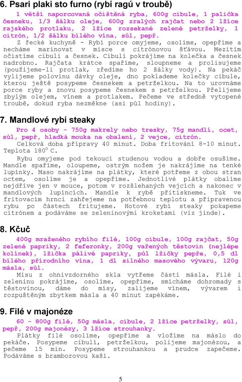 Cibuli pokrájíme na kolečka a česnek nadrobno. Rajčata krátce spaříme, sloupneme a prolisujeme (pouţijeme-li protlak, zředíme ho 2 šálky vody).