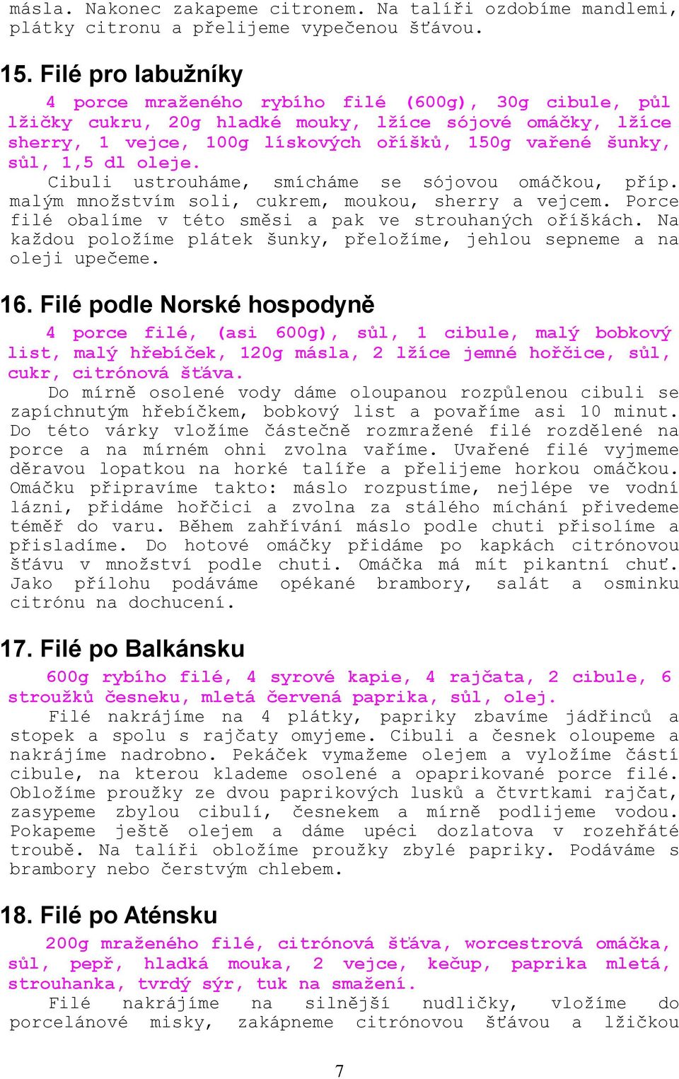 dl oleje. Cibuli ustrouháme, smícháme se sójovou omáčkou, příp. malým mnoţstvím soli, cukrem, moukou, sherry a vejcem. Porce filé obalíme v této směsi a pak ve strouhaných oříškách.