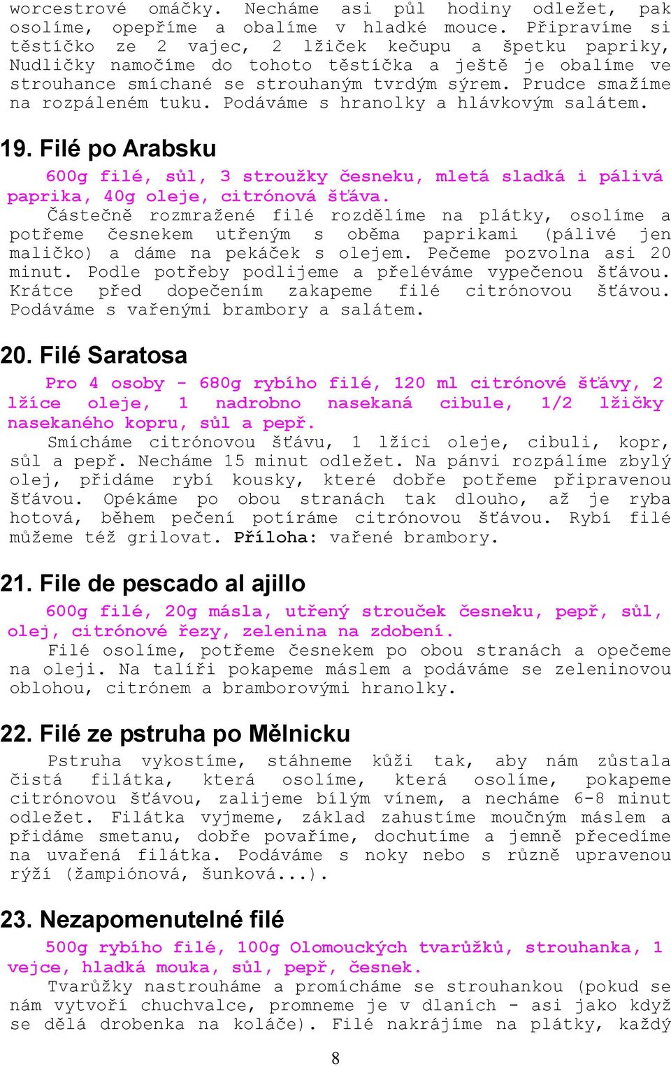 Prudce smaţíme na rozpáleném tuku. Podáváme s hranolky a hlávkovým salátem. 19. Filé po Arabsku 600g filé, sůl, 3 stroužky česneku, mletá sladká i pálivá paprika, 40g oleje, citrónová šťáva.