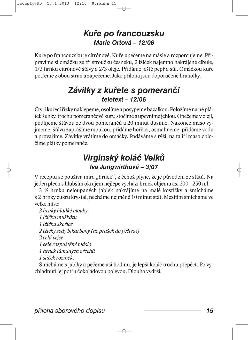 Jako příloha jsou doporučené hranolky. Závitky z kuřete s pomeranči teletext 12/06 Čtyři kuřecí řízky naklepeme, osolíme a posypeme bazalkou.