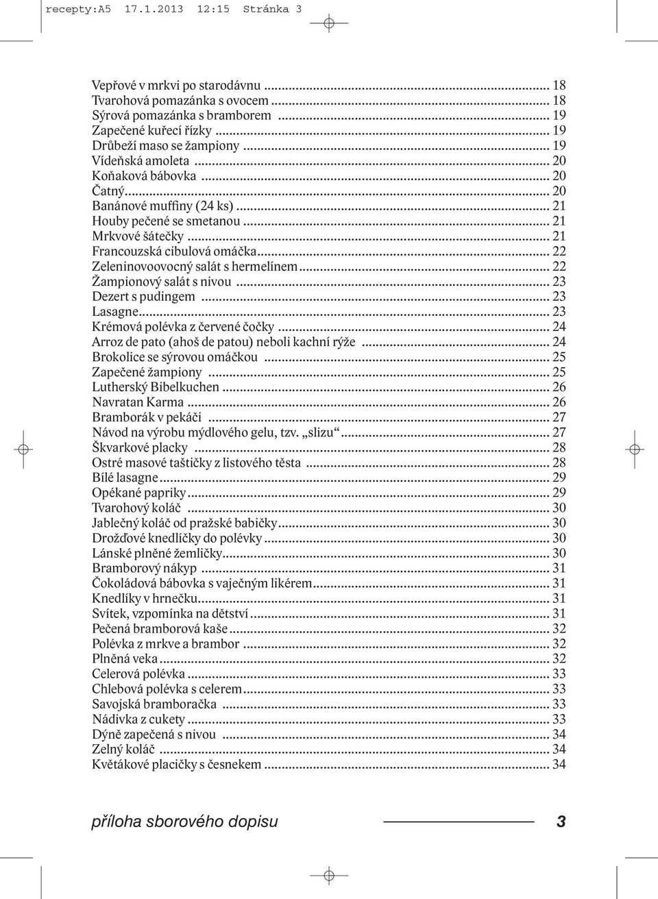 .. 22 Zeleninovoovocný salát s hermelínem... 22 Žampionový salát s nivou... 23 Dezert s pudingem... 23 Lasagne... 23 Krémová polévka z červené čočky.