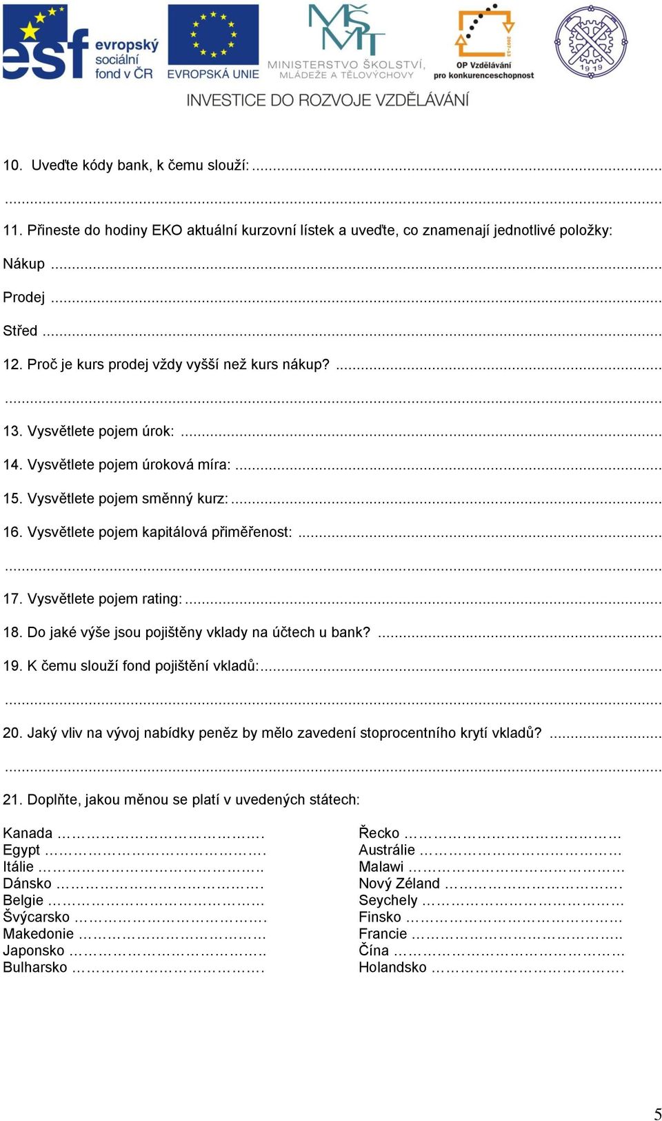 .. 17. Vysvětlete pojem rating:... 18. Do jaké výše jsou pojištěny vklady na účtech u bank?... 19. K čemu slouží fond pojištění vkladů:... 20.