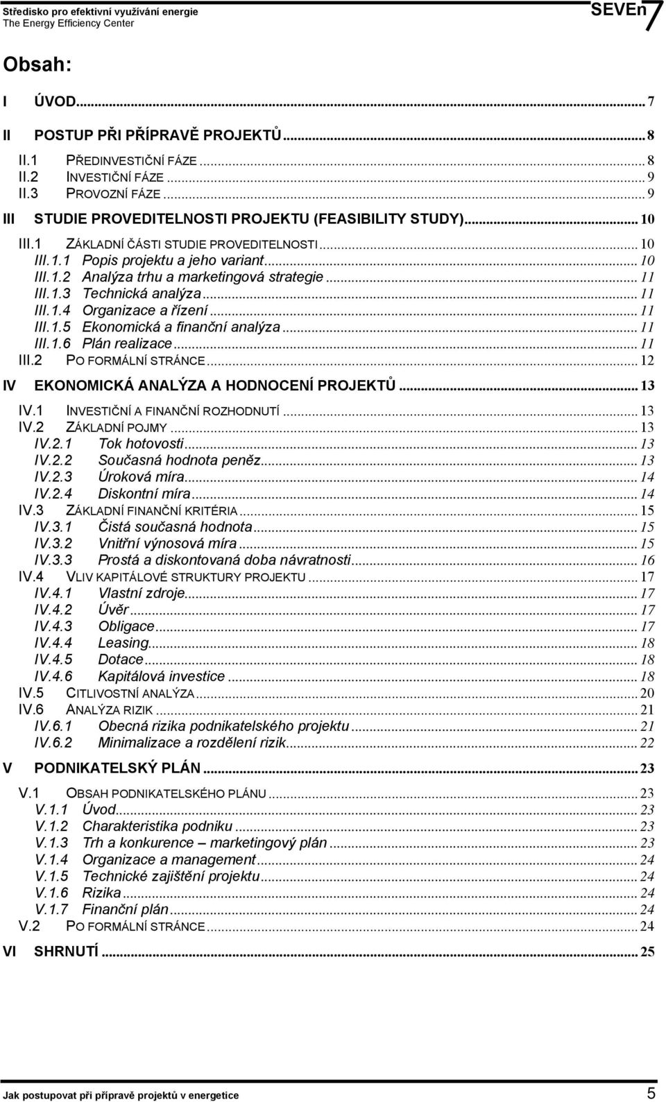 .. 11 III.1.5 Ekonomická a finanční analýza... 11 III.1.6 Plán realizace... 11 III.2 PO FORMÁLNÍ STRÁNCE... 12 IV EKONOMICKÁ ANALÝZA A HODNOCENÍ PROJEKTŮ... 13 IV.1 INVESTIČNÍ A FINANČNÍ ROZHODNUTÍ.