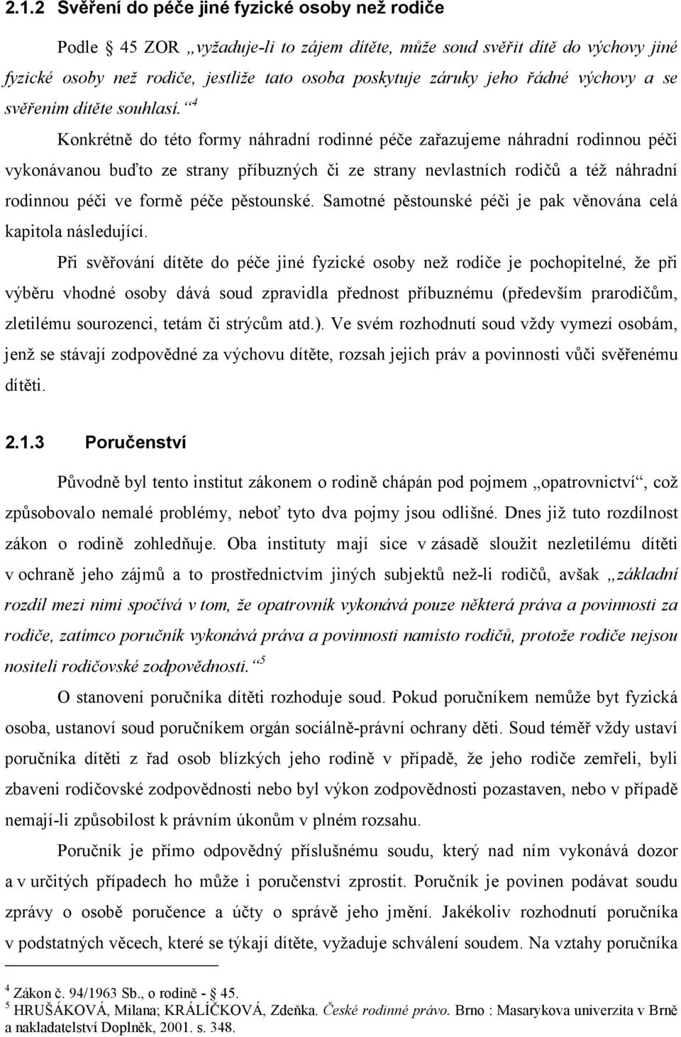 4 Konkrétně do této formy náhradní rodinné péče zařazujeme náhradní rodinnou péči vykonávanou buďto ze strany příbuzných či ze strany nevlastních rodičů a též náhradní rodinnou péči ve formě péče