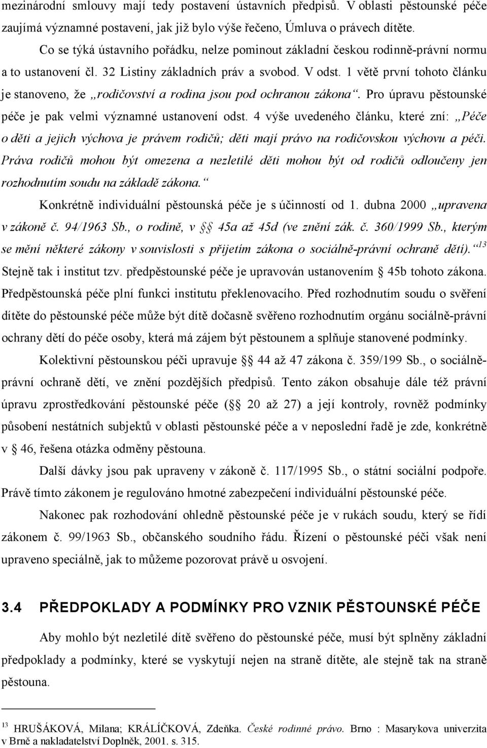 1 větě první tohoto článku je stanoveno, že rodičovství a rodina jsou pod ochranou zákona. Pro úpravu pěstounské péče je pak velmi významné ustanovení odst.