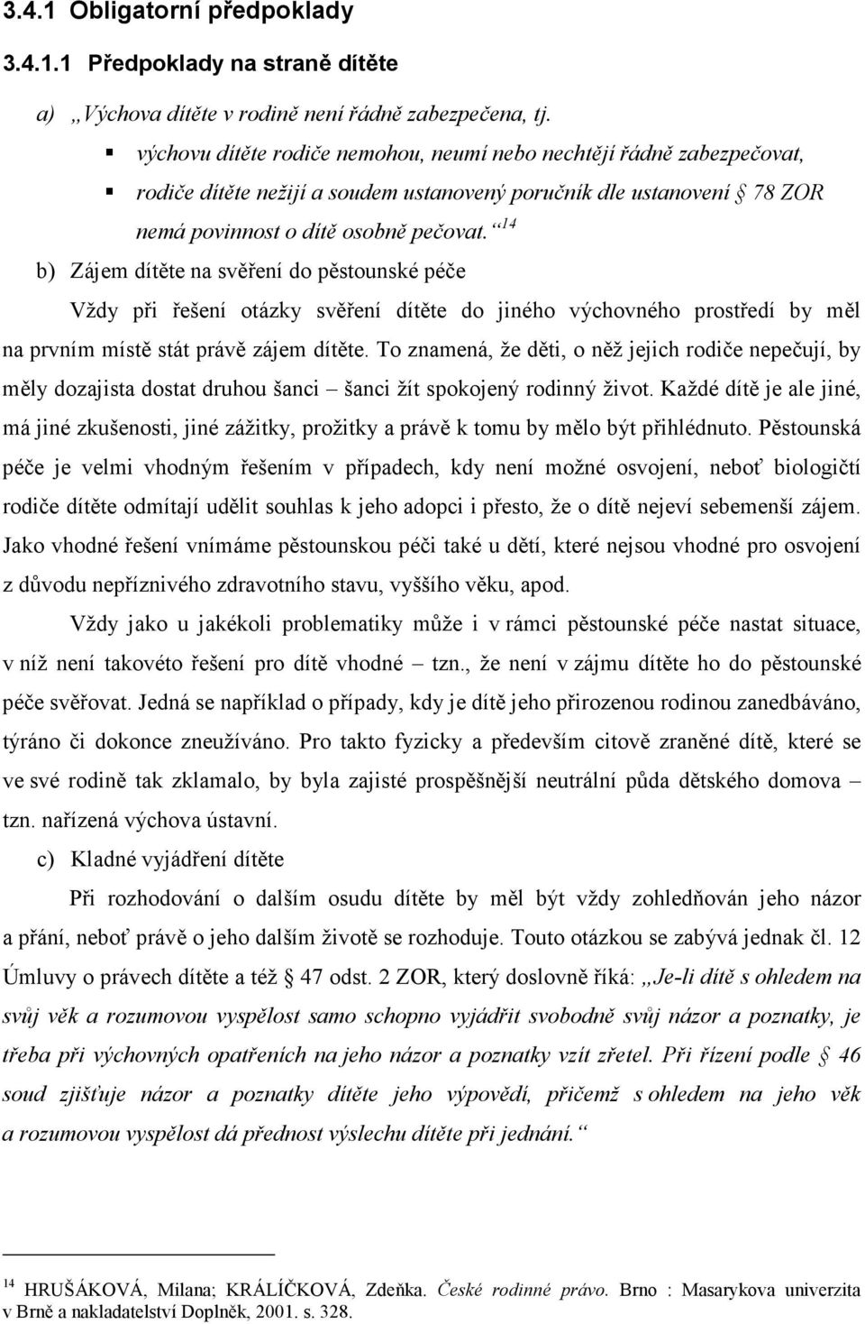 14 b) Zájem dítěte na svěření do pěstounské péče Vždy při řešení otázky svěření dítěte do jiného výchovného prostředí by měl na prvním místě stát právě zájem dítěte.