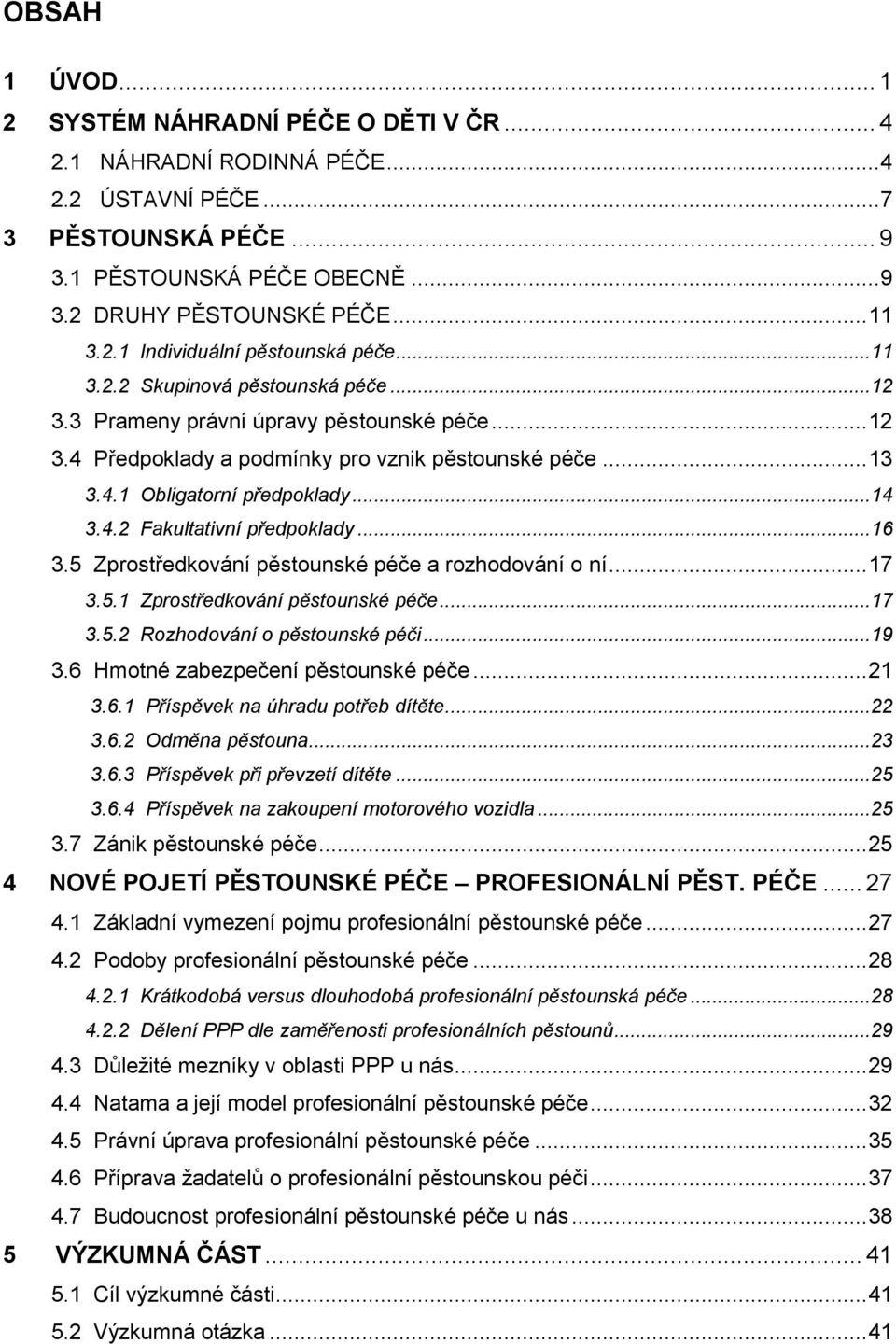 ..16 3.5 Zprostředkování pěstounské péče a rozhodování o ní...17 3.5.1 Zprostředkování pěstounské péče...17 3.5.2 Rozhodování o pěstounské péči...19 3.6 Hmotné zabezpečení pěstounské péče...21 3.6.1 Příspěvek na úhradu potřeb dítěte.