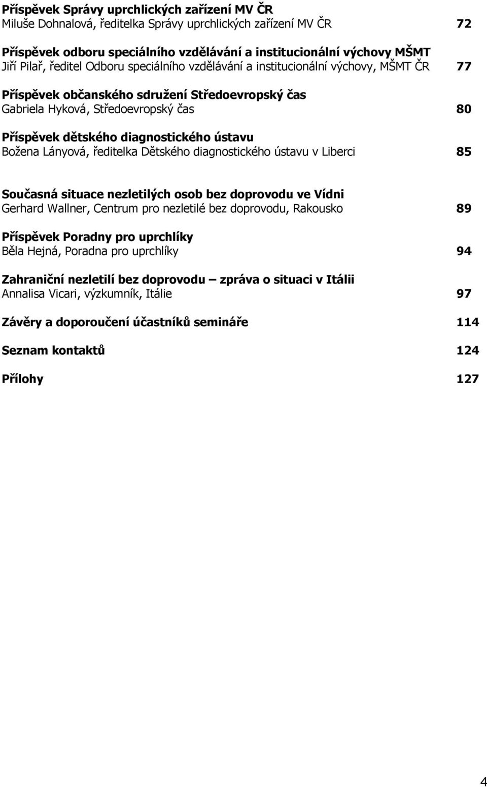 ústavu Božena Lányová, ředitelka Dětského diagnostického ústavu v Liberci 85 Současná situace nezletilých osob bez doprovodu ve Vídni Gerhard Wallner, Centrum pro nezletilé bez doprovodu, Rakousko 89