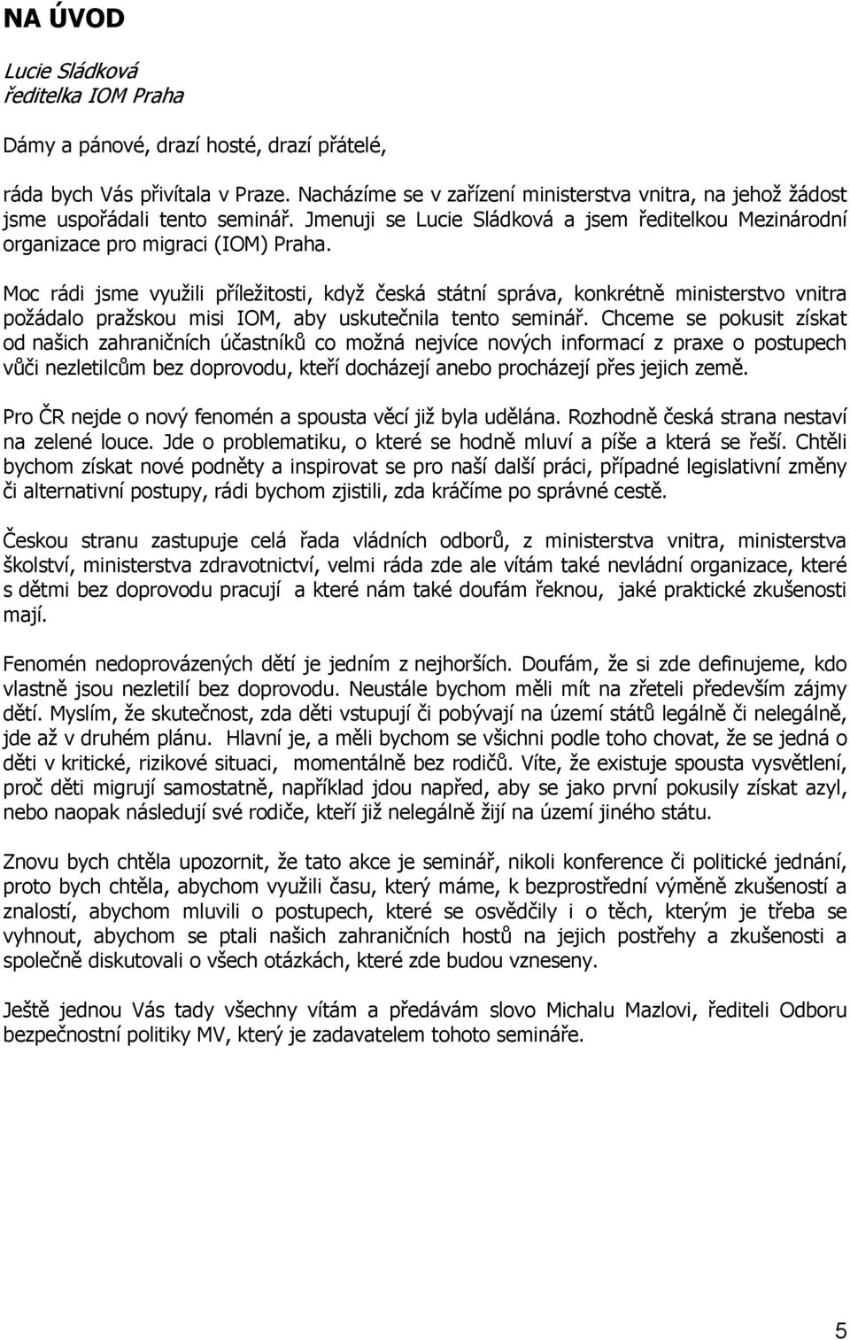 Moc rádi jsme využili příležitosti, když česká státní správa, konkrétně ministerstvo vnitra požádalo pražskou misi IOM, aby uskutečnila tento seminář.