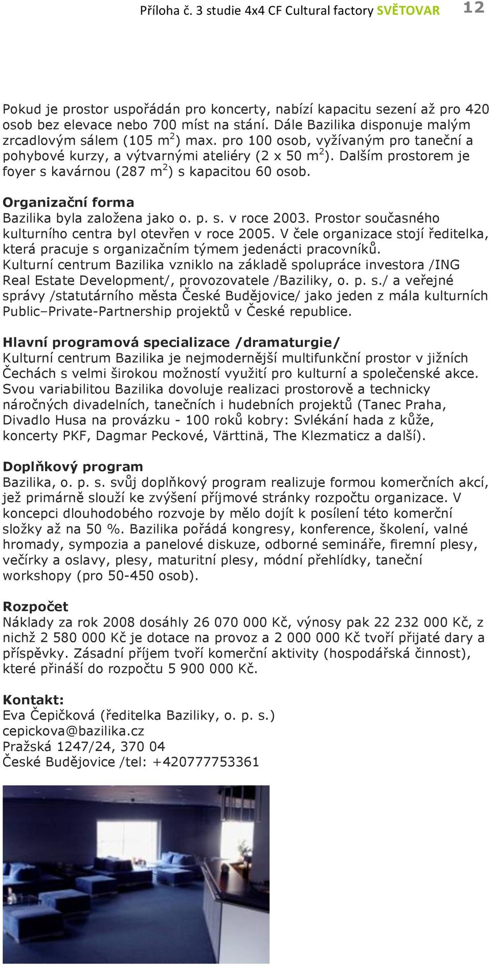 Dalším prostorem je foyer s kavárnou (287 m 2 ) s kapacitou 60 osob. Organizační forma Bazilika byla založena jako o. p. s. v roce 2003. Prostor současného kulturního centra byl otevřen v roce 2005.