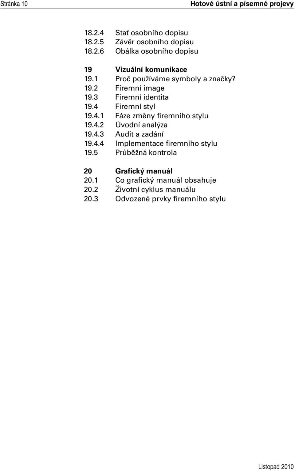 4.2 Úvodní analýza 19.4.3 Audit a zadání 19.4.4 Implementace firemního stylu 19.5 Průběžná kontrola 20 Grafický manuál 20.