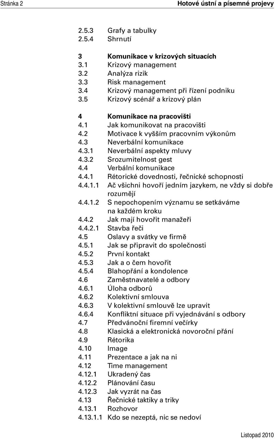 3 Neverbální komunikace 4.3.1 Neverbální aspekty mluvy 4.3.2 Srozumitelnost gest 4.4 Verbální komunikace 4.4.1 Rétorické dovednosti, řečnické schopnosti 4.4.1.1 Ač všichni hovoří jedním jazykem, ne vždy si dobře rozumějí 4.