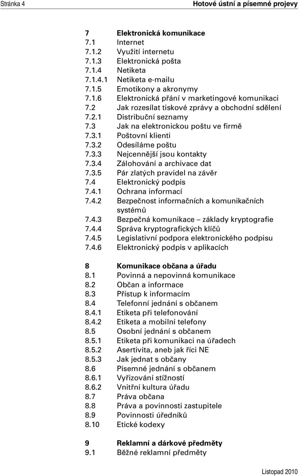 3.5 Pár zlatých pravidel na závěr 7.4 Elektronický podpis 7.4.1 Ochrana informací 7.4.2 Bezpečnost informačních a komunikačních systémů 7.4.3 Bezpečná komunikace základy kryptografie 7.4.4 Správa kryptografických klíčů 7.