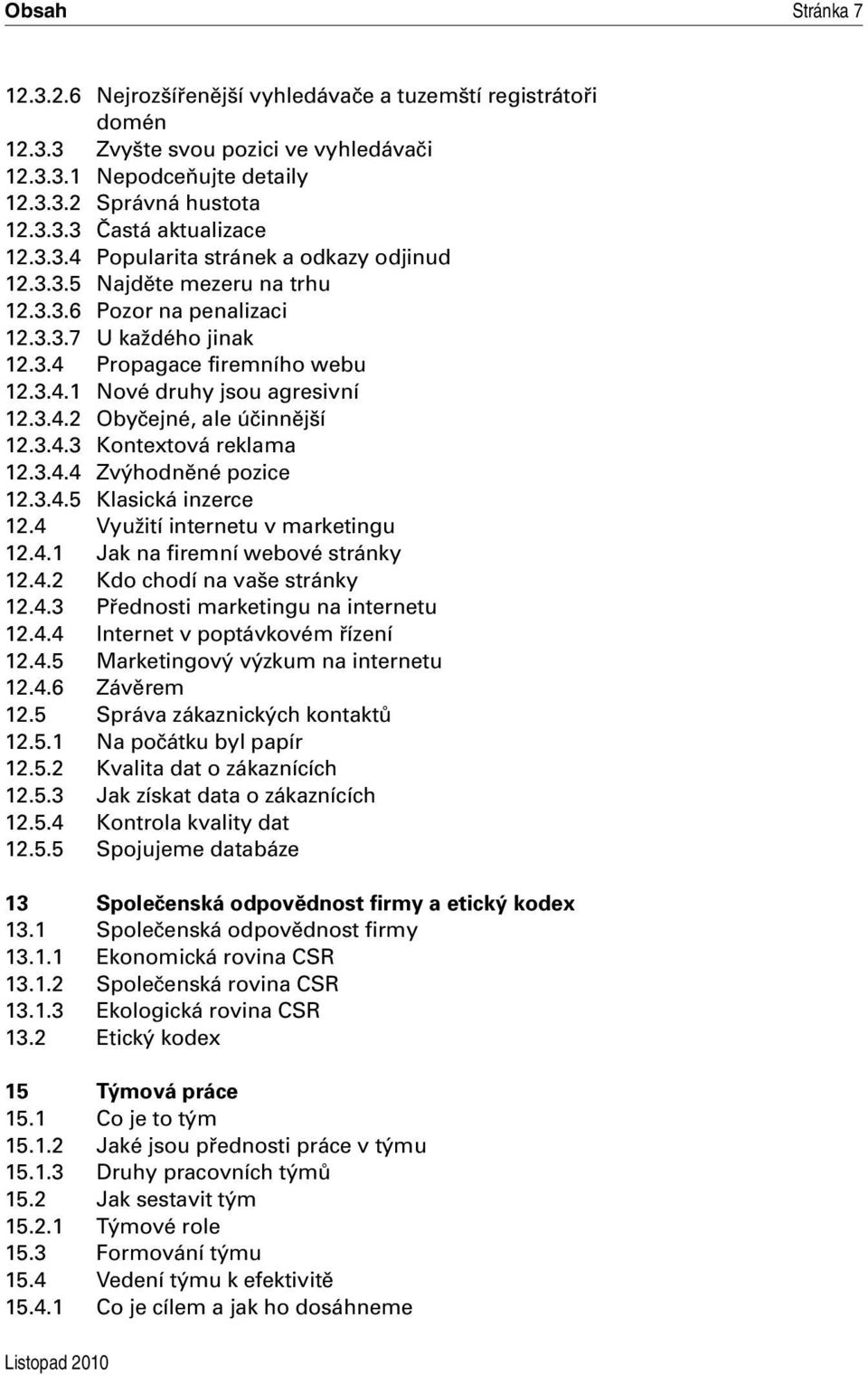 3.4.3 Kontextová reklama 12.3.4.4 Zvýhodněné pozice 12.3.4.5 Klasická inzerce 12.4 Využití internetu v marketingu 12.4.1 Jak na firemní webové stránky 12.4.2 Kdo chodí na vaše stránky 12.4.3 Přednosti marketingu na internetu 12.