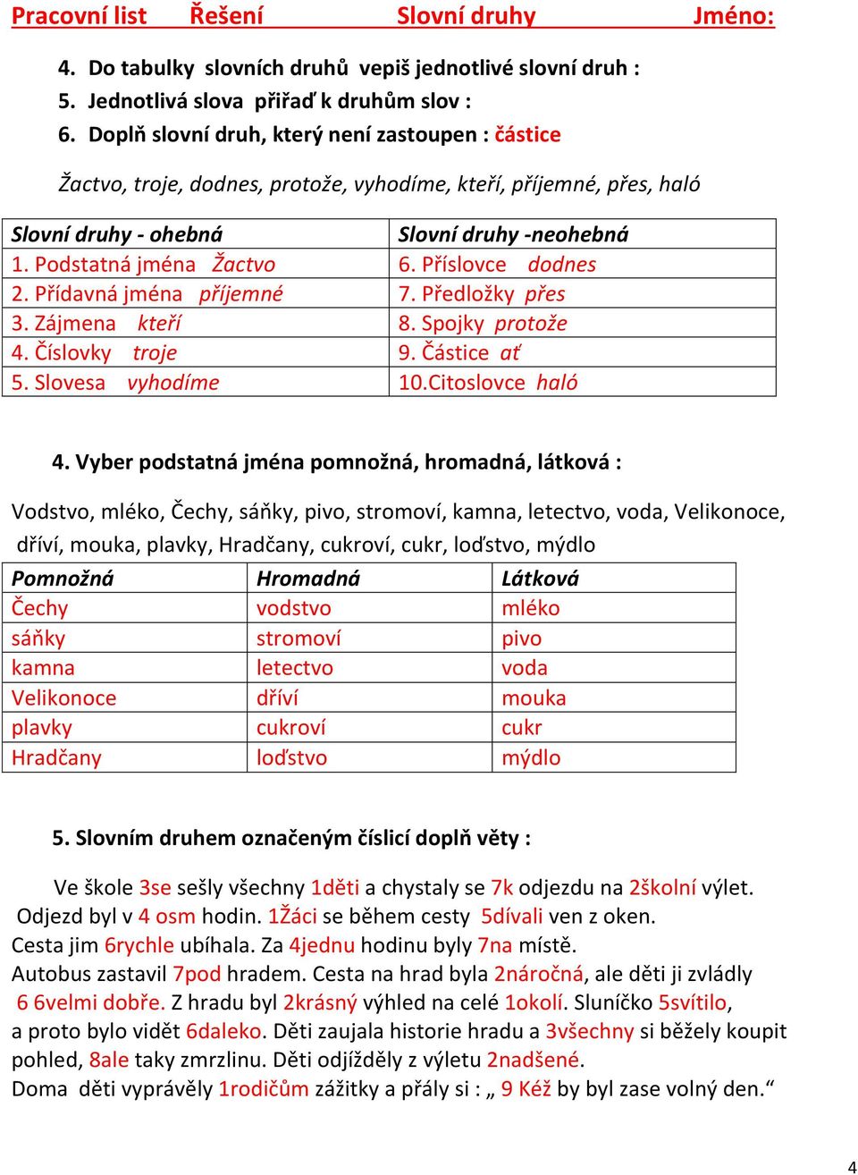 Příslovce dodnes 2. Přídavná jména příjemné 7. Předložky přes 3. Zájmena kteří 8. Spojky protože 4. Číslovky troje 9. Částice ať 5. Slovesa vyhodíme 10.Citoslovce haló 4.