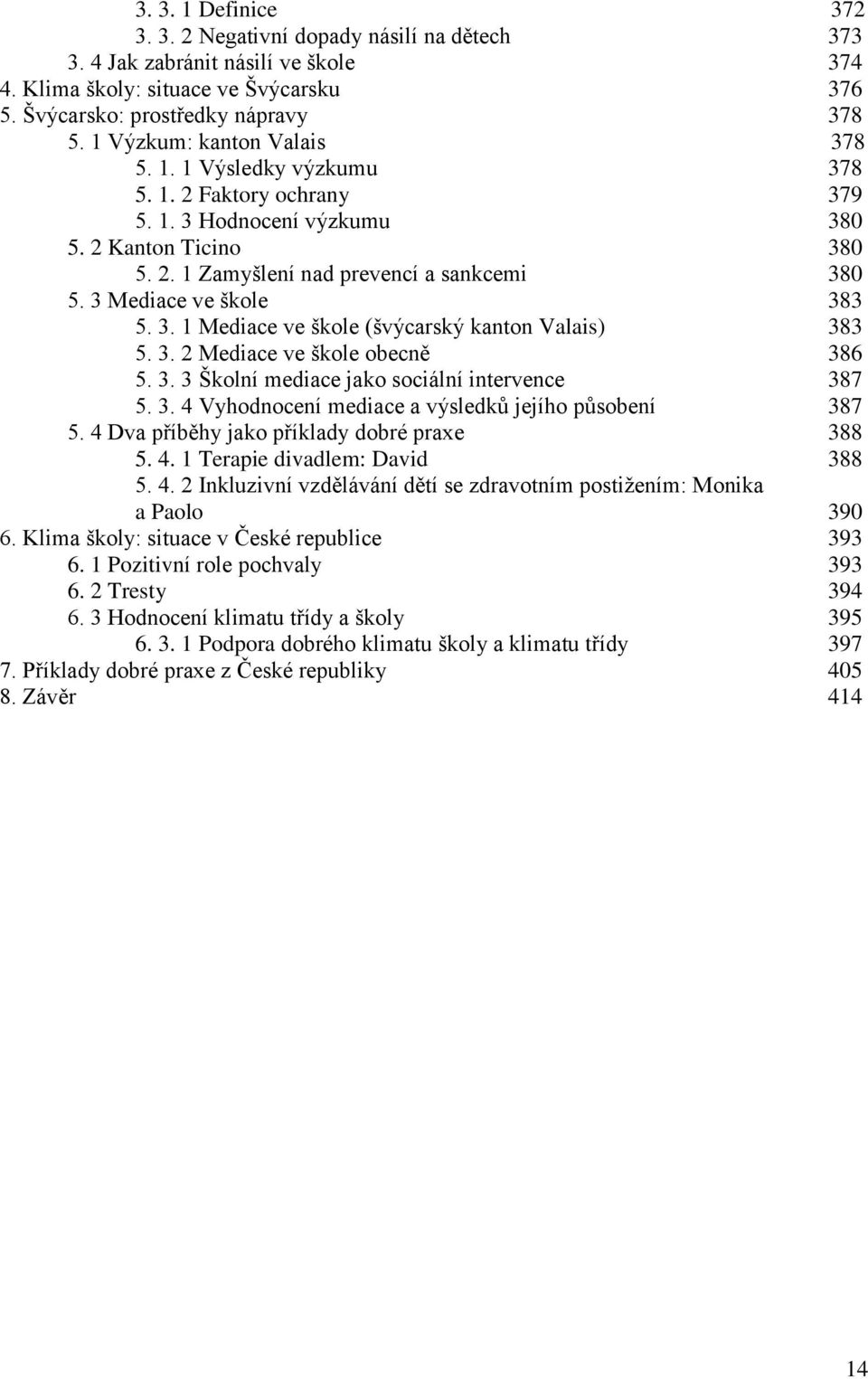 3 Mediace ve škole 383 5. 3. 1 Mediace ve škole (švýcarský kanton Valais) 383 5. 3. 2 Mediace ve škole obecně 386 5. 3. 3 Školní mediace jako sociální intervence 387 5. 3. 4 Vyhodnocení mediace a výsledků jejího působení 387 5.