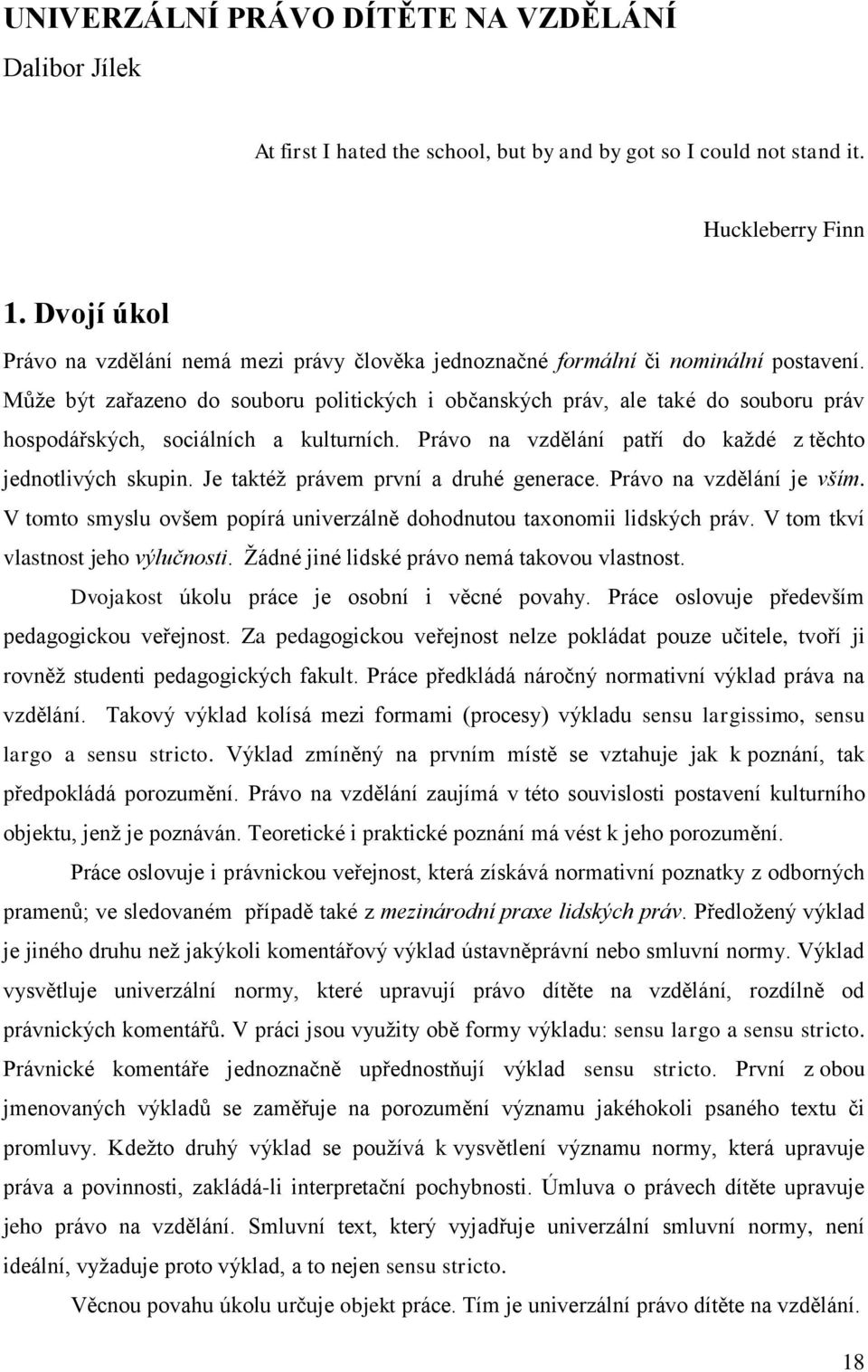 Může být zařazeno do souboru politických i občanských práv, ale také do souboru práv hospodářských, sociálních a kulturních. Právo na vzdělání patří do každé z těchto jednotlivých skupin.