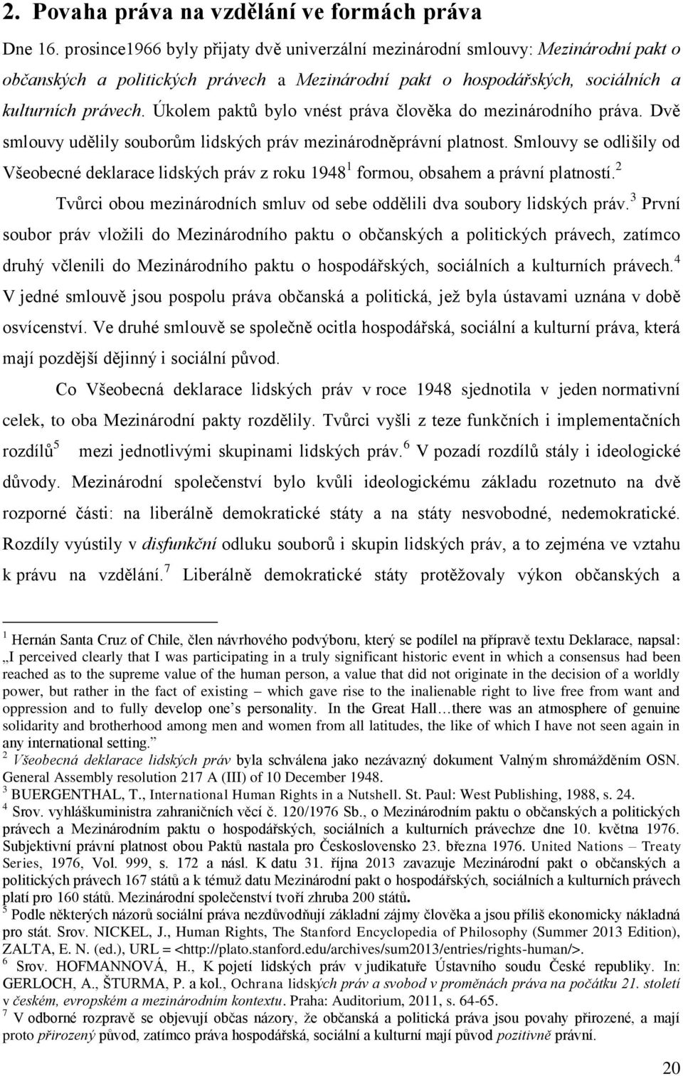 Úkolem paktů bylo vnést práva člověka do mezinárodního práva. Dvě smlouvy udělily souborům lidských práv mezinárodněprávní platnost.