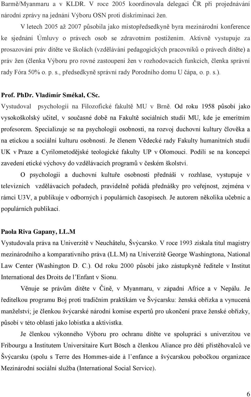 Aktivně vystupuje za prosazování práv dítěte ve školách (vzdělávání pedagogických pracovníků o právech dítěte) a práv žen (členka Výboru pro rovné zastoupení žen v rozhodovacích funkcích, členka